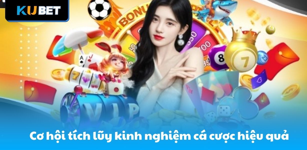 Cơ hội tích lũy kinh nghiệm cá cược hiệu quả